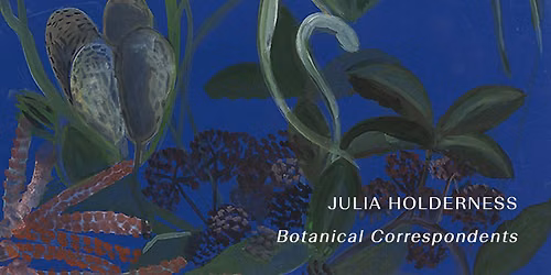 Exhibition Opening: JULIA HOLDERNESS - Botanical Correspondents