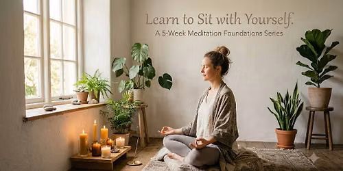 Learning to Sit with Yourself - A 5 Week Meditation Foundations Series