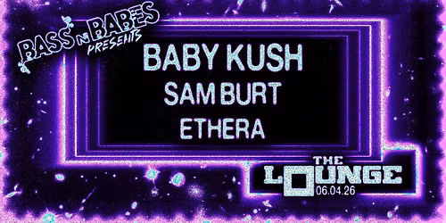 Bass n Babes presents: Baby Kush, Sam Burt, Ethera (The Lounge)
