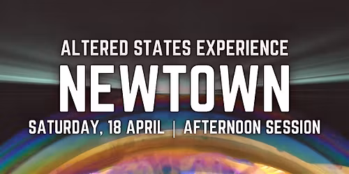 Altered States Experience | NEWTOWN | Afternoon Session