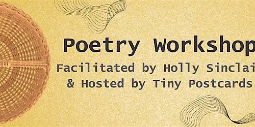 Poetry Workshop (Facilitated by Holly Sinclair & Hosted by Tiny Postcards)