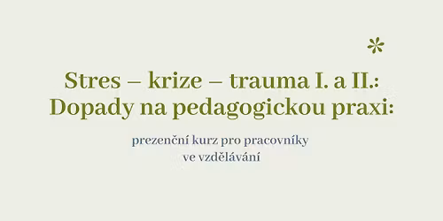 Stres \u2013 krize \u2013 trauma I. a II. Dopady na pedagogickou praxi