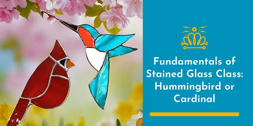 Fundamentals of Stained Glass Class: Hummingbird or Cardinal