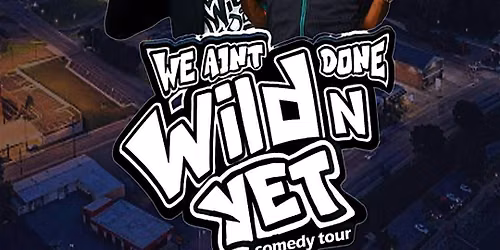 WE AIN'T DONE WILD 'N YET!