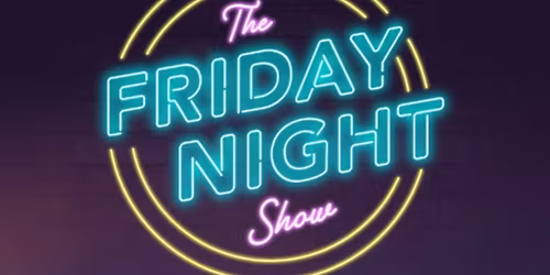THE FRIDAY NIGHT SHOW!