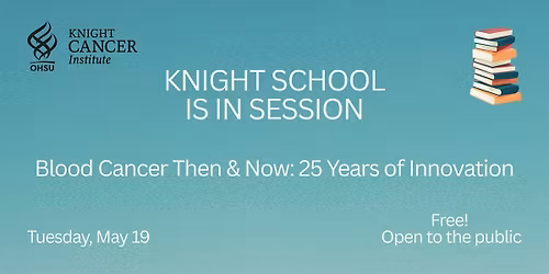 Knight School - Blood Cancer Then & Now: 25 Years of Innovation