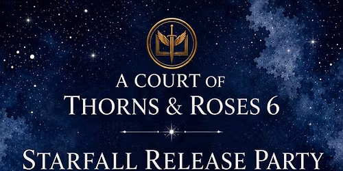 A Court of Thorns & Roses 6: Starfall Release Party