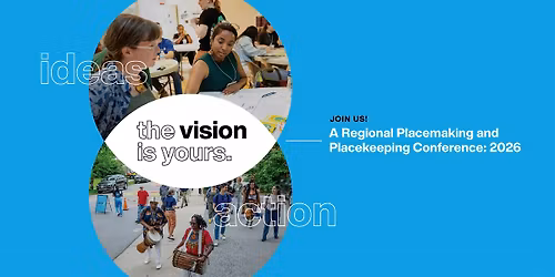 The Vision is Yours: A Regional Placemaking and Placekeeping Conference