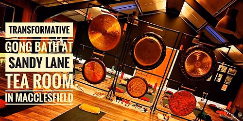 7.00pm Gong Bath at Sandy Lane Tea Room, Macclesfield. \u00a320