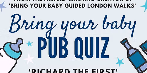 BRING YOUR BABY PUB QUIZ @ Richard the First, GREENWICH (SE10) near DEPTFORD, CANADA WATER, CHARLTON