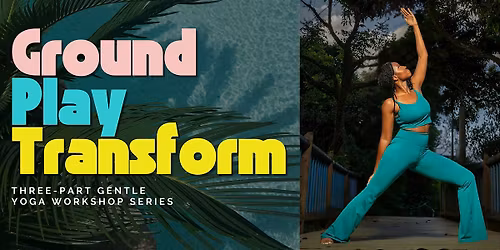 Ground \u2022 Play \u2022 Transform: A 3-Part Gentle Yoga Workshop Series
