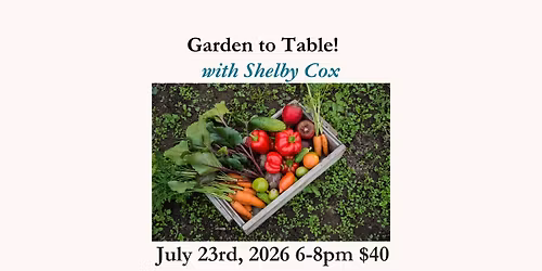 Garden to Table Cooking Class with Shelby Cox - July 23rd 6-8pm