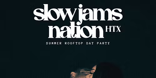 SLOW JAMS HTX - Slow Jams & RnB Summer Rooftop Day Party