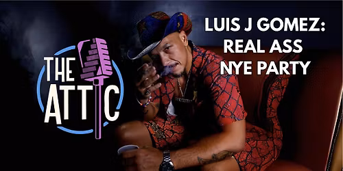 Luis J Gomez Presents: Real Ass New Years Eve @ The Attic Comedy Club