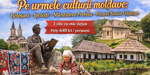 Pe urmele culturii moldave: Boto\u0219ani \u2013 Ipote\u0219ti \u2013 M\u0103n\u0103stirea Probota \u2013Muzeul Satului Vr\u00e2ncean 2 zile