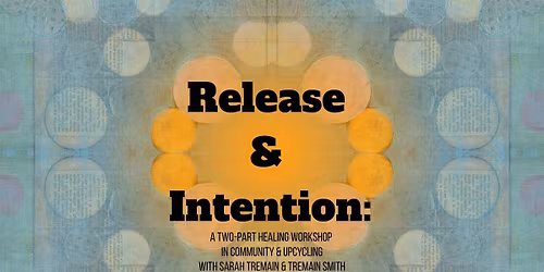 Release & Intention: A Two-Part Healing Workshop in Community & Upcycling