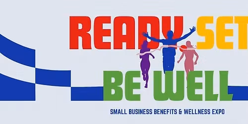 Ready. Set. Be Well: Small Business Benefits & Wellness Expo