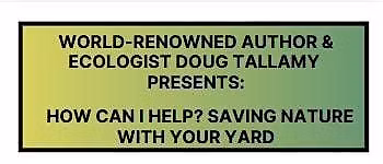 Doug Tallamy  presents:    How can I help?  Saving nature with your yard