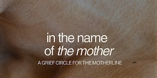 In the Name of the Mother: A grief circle for the Motherline