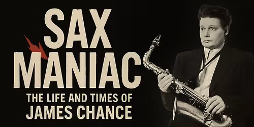 SAX MANIAC: The Life and Times of James Chance