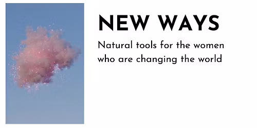 NEW WAYS: Natural Tools for Women who are Changing the World