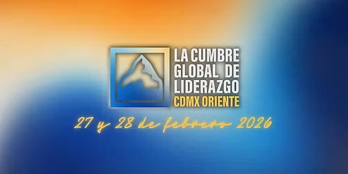 La Cumbre Global de Liderazgo CDMX Oriente 2026