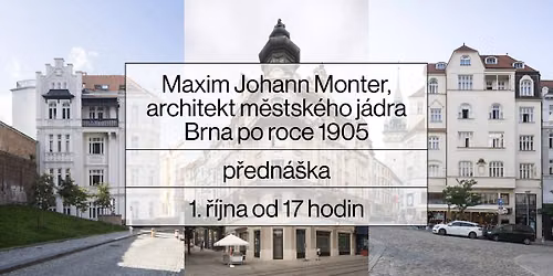 DEN ARCHITEKTURY BRNO: Maxim Johann Monter, architekt m\u011bstsk\u00e9ho j\u00e1dra Brna po roce 1905