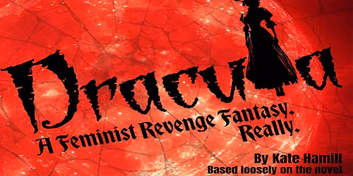 DRACULA: A Feminist Revenge Fantasy, Really. by Kate Hamill