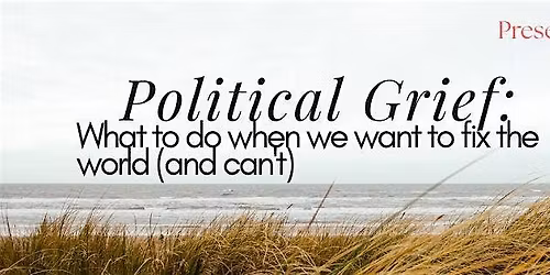 Political Grief: What to do when we want to fix the world (and can't)