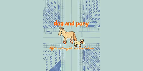 Dog and Pony with Lily Armstrong and Michael Abber