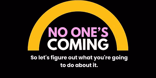 No One's Coming - so let's figure out what you're going to do about it,