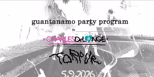 Afterparty: xCHARLESDeLONGEx \/\/ TORPUR \/\/ GUANTANAMO PARTY PROGRAM \/\/ tba