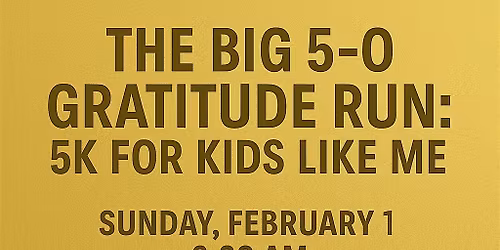 The BIG 5-0 Gratitude Run: 5K for Kids Like Me.