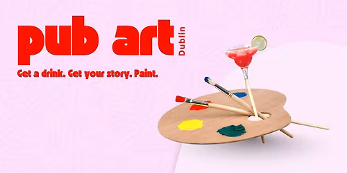 Copy of Copy of Copy of Pub Art Dublin \u2013 Get a drink. Get your story. Paint.