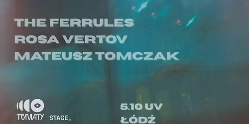 \u0141\u00d3D\u0179: THE FERRULES \/ MATEUSZ TOMCZAK \/ ROSA VERTOV