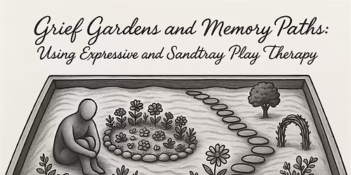 Grief Gardens and Memory Paths: Using Expressive and Sand Tray Play Therapy