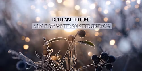 Returning to Love: A Half-Day Winter Solstice Ceremony