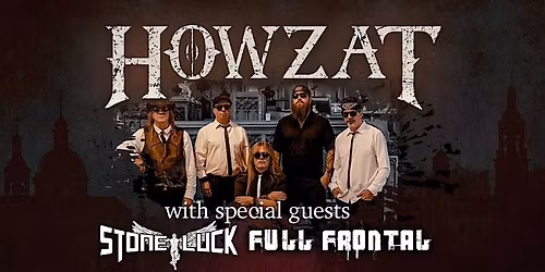 HOWZAT - LIVE WSG: FULL FRONTAL & STONE LUCK