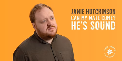 Jamie Hutchinson: Can My Mate Come? He\u2019s Sound.**EXTRA DATE**