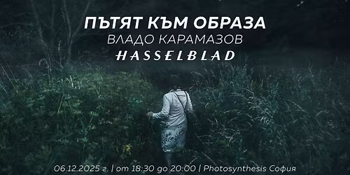 Hasselblad \u0438 \u0412\u043b\u0430\u0434\u043e \u041a\u0430\u0440\u0430\u043c\u0430\u0437\u043e\u0432: \u041f\u044a\u0442\u044f\u0442 \u043a\u044a\u043c \u043e\u0431\u0440\u0430\u0437\u0430 \/ 06.12.2025 \u0433. \/ 18:30 \u0447\u0430\u0441\u0430 \/ \u0421\u043e\u0444\u0438\u044f