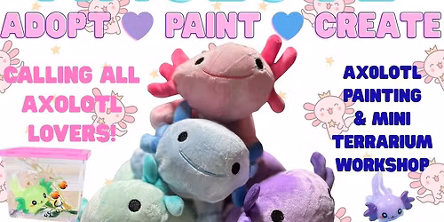 SOLD OUT Adopt-a-lotl Workshop! Paint your axolotl + build a mini "aquarium" habitat
