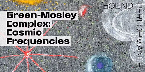 Sound Performance: Green-Mosley Complex: Cosmic Frequencies
