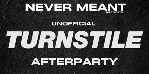 NEVER MEANT: UNOFFICIAL TURNSTILE AFTERPARTY