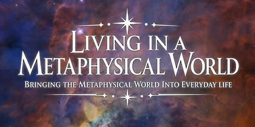 Living in a Metaphysical World: Bringing the Metaphysical to everyday Life