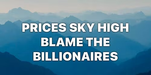 Say it Saturday says PRICES SKY HIGH BLAME THE BILLIONAIRES 