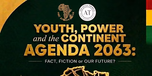 YOUTH, POWER AND THE CONTINENT. Agenda 2063: Fact, Fiction, or Our Future?