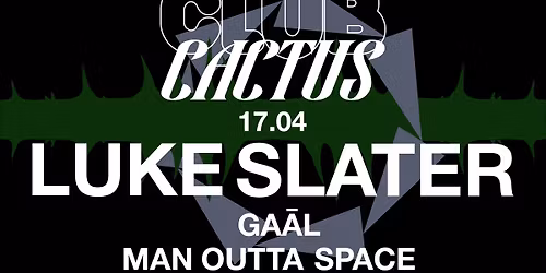 Luke Slater \u2022 Ga\u0101l \u2022 Man Outta Space \u2022 <Club Cactus> \u2022 Cactus Brugge