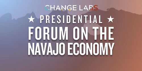 2026 Presidential Forum on the Navajo Economy Hosted by Change Labs