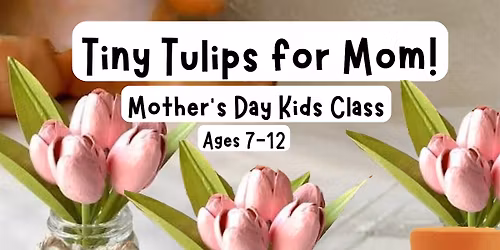 Tiny Tulips for Mom! - Mother's Day Kids Class (7-12)