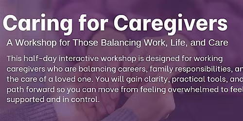 Caring for Caregivers: A Workshop for Those Balancing Work, Life, and Care